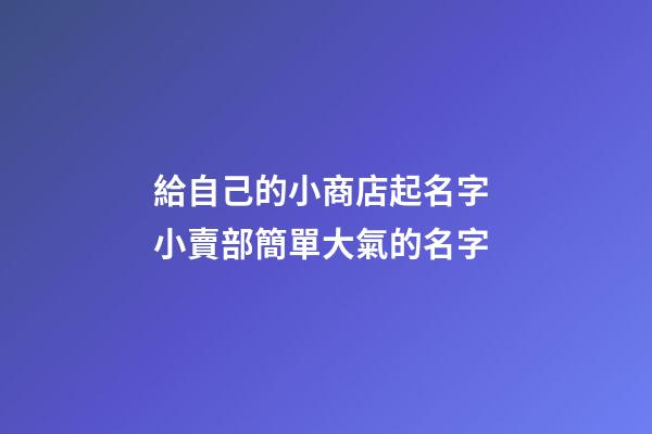 給自己的小商店起名字 小賣部簡單大氣的名字-第1張-店鋪起名-玄機派
